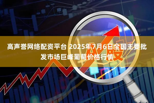 高声誉网络配资平台 2025年7月6日全国主要批发市场巨峰葡萄价格行情