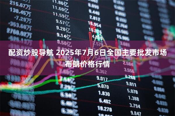 配资炒股导航 2025年7月6日全国主要批发市场布朗价格行情