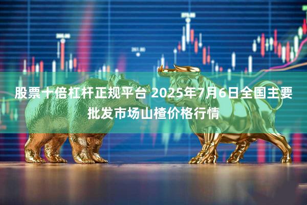 股票十倍杠杆正规平台 2025年7月6日全国主要批发市场山楂价格行情