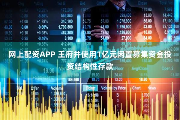 网上配资APP 王府井使用1亿元闲置募集资金投资结构性存款