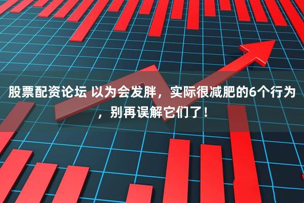 股票配资论坛 以为会发胖，实际很减肥的6个行为，别再误解它们了！