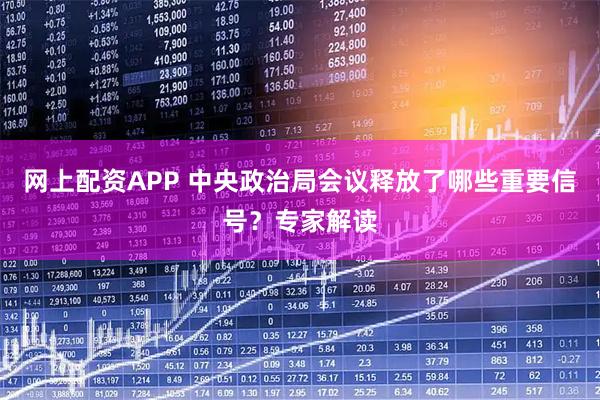 网上配资APP 中央政治局会议释放了哪些重要信号？专家解读