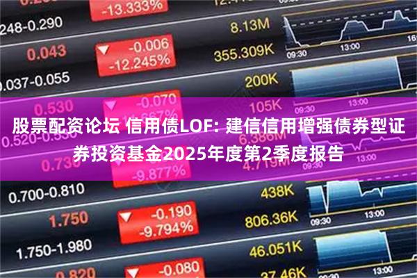 股票配资论坛 信用债LOF: 建信信用增强债券型证券投资基金2025年度第2季度报告