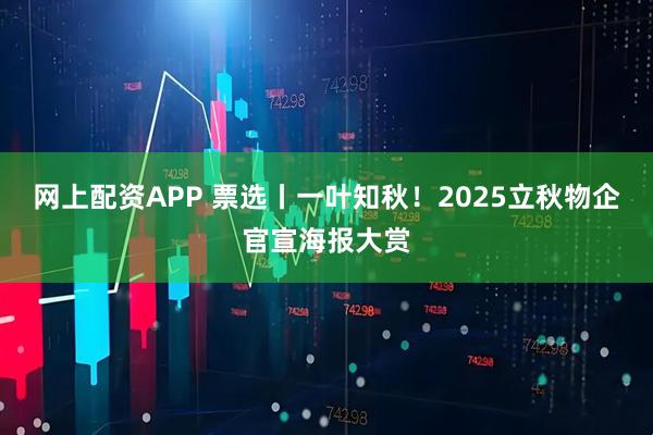 网上配资APP 票选丨一叶知秋！2025立秋物企官宣海报大赏