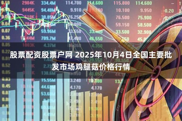 股票配资股票户网 2025年10月4日全国主要批发市场鸡腿菇价格行情