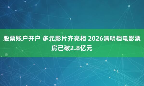 股票账户开户 多元影片齐亮相 2026清明档电影票房已破2.8亿元
