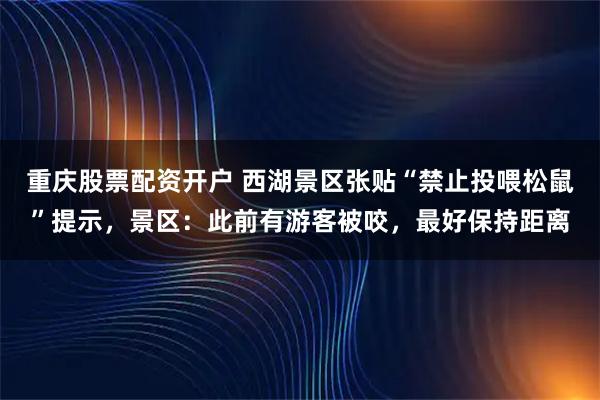 重庆股票配资开户 西湖景区张贴“禁止投喂松鼠”提示，景区：此前有游客被咬，最好保持距离