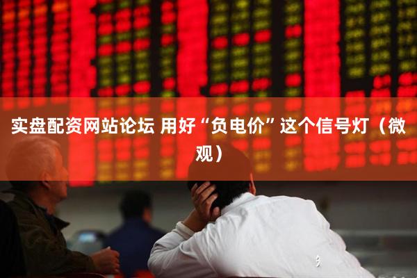 实盘配资网站论坛 用好“负电价”这个信号灯（微观）